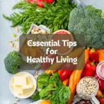 Essential Tips for Healthy Living